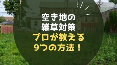 空き地の雑草対策プロが教える9つの方法！放置するとどうなる？