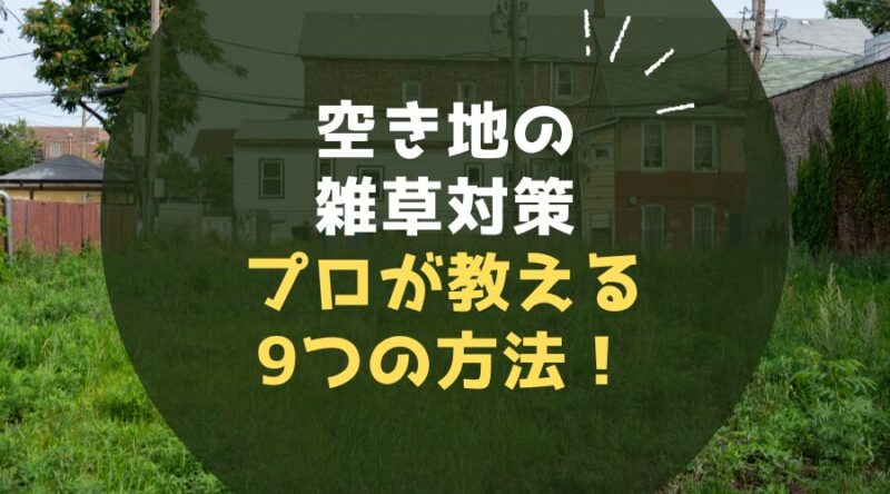 空き地の雑草対策プロが教える9つの方法！放置するとどうなる？