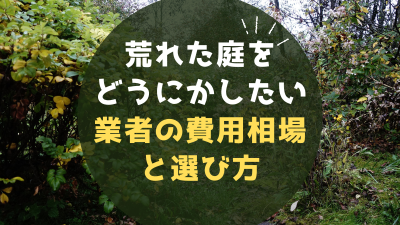 荒れた庭をどうにかしたい|自分で庭の手入れの限界は?業者の費用相場と選び方