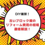 DIY厳禁！古いブロック塀のリフォーム費用の相場と外構工事価格を徹底解説！